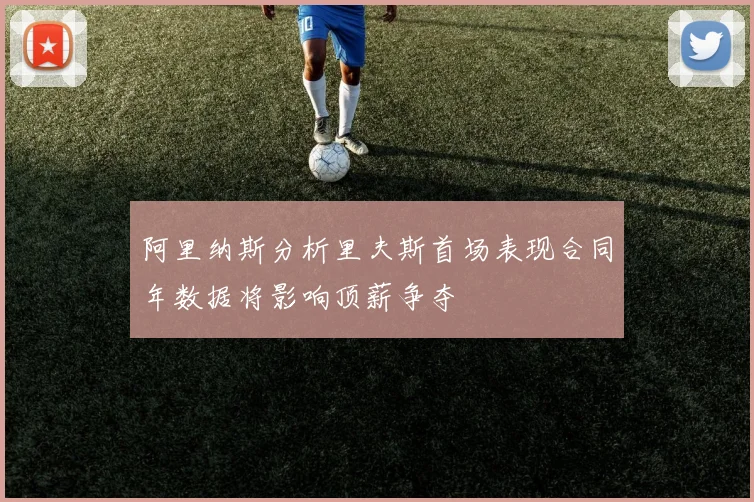 阿里纳斯分析里夫斯首场表现合同年数据将影响顶薪争夺