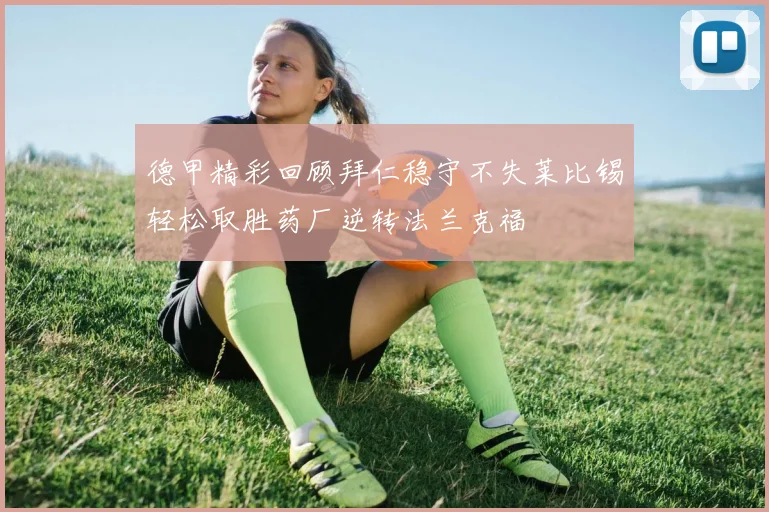 德甲精彩回顾拜仁稳守不失莱比锡轻松取胜药厂逆转法兰克福