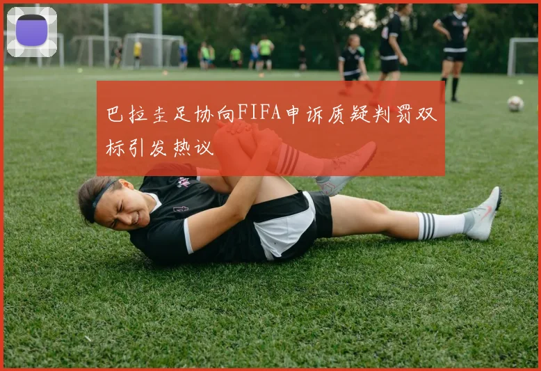巴拉圭足协向FIFA申诉质疑判罚双标引发热议
