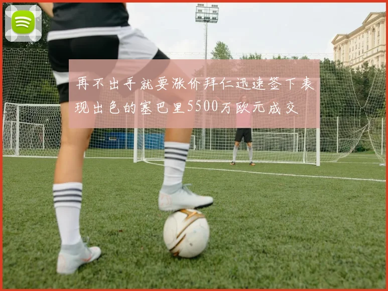 再不出手就要涨价拜仁迅速签下表现出色的塞巴里5500万欧元成交