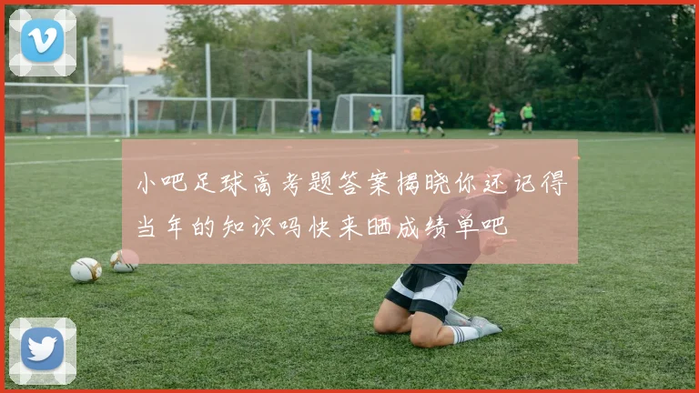 小吧足球高考题答案揭晓你还记得当年的知识吗快来晒成绩单吧