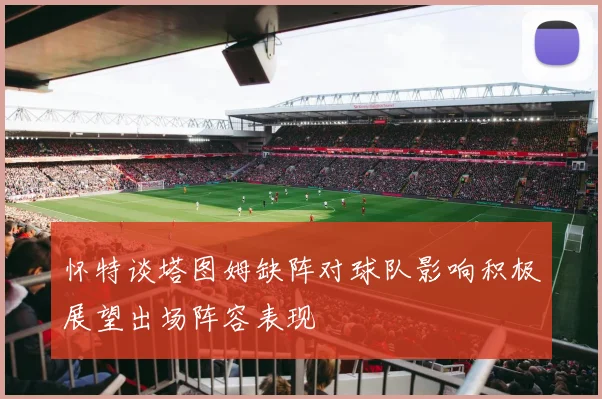 怀特谈塔图姆缺阵对球队影响积极展望出场阵容表现