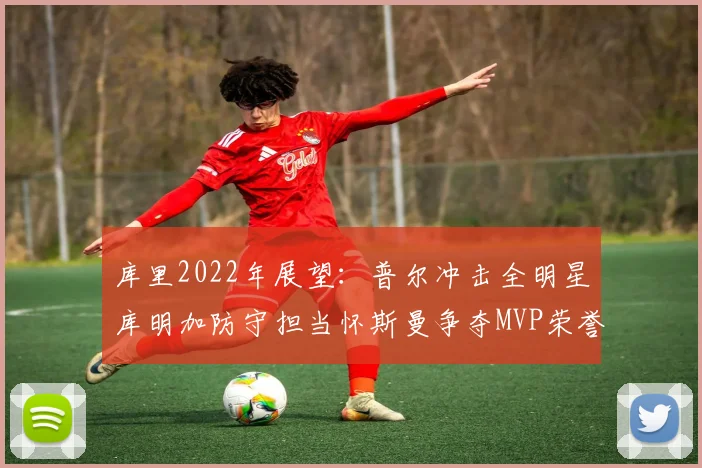 库里2022年展望：普尔冲击全明星库明加防守担当怀斯曼争夺MVP荣誉
