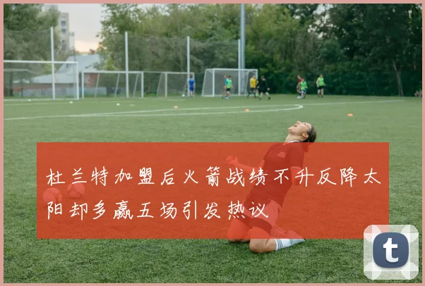 杜兰特加盟后火箭战绩不升反降太阳却多赢五场引发热议