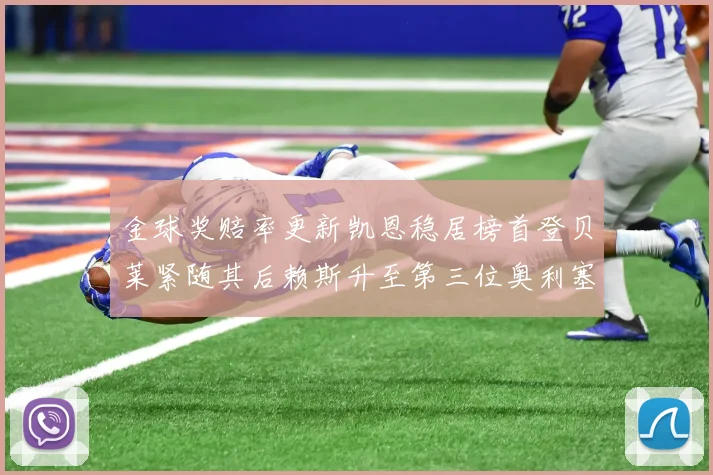 金球奖赔率更新凯恩稳居榜首登贝莱紧随其后赖斯升至第三位奥利塞排名下滑至第四