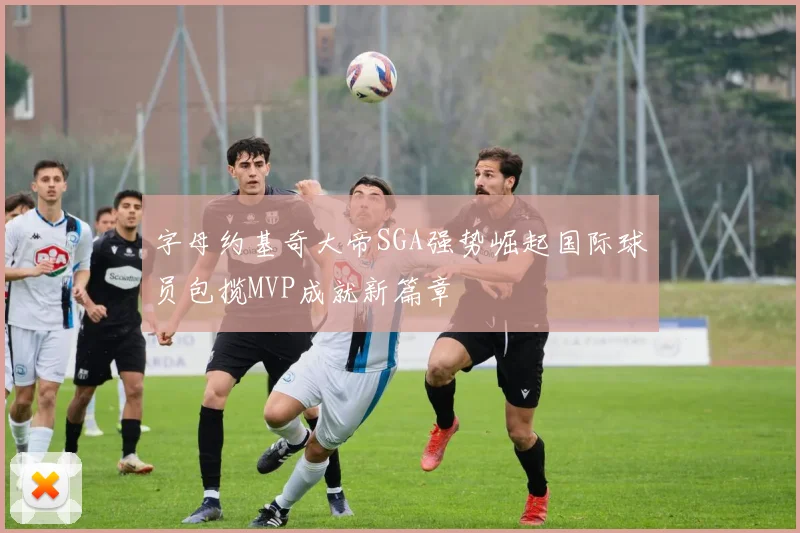字母约基奇大帝SGA强势崛起国际球员包揽MVP成就新篇章