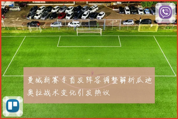 曼城新赛季首发阵容调整解析瓜迪奥拉战术变化引发热议