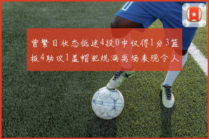 曾繁日状态低迷4投0中仅得1分3篮板4助攻1盖帽犯规满离场表现令人失望