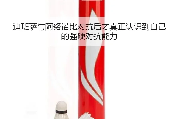 迪班萨与阿努诺比对抗后才真正认识到自己的强硬对抗能力 | hth